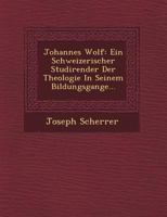 Johannes Wolf: Ein Schweizerischer Studirender Der Theologie in Seinem Bildungsgange... 1249685788 Book Cover