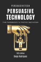 PERSUASIVE TECHNOLOGY: From Fundamentals to Practical Applications B0DWSSWGLJ Book Cover