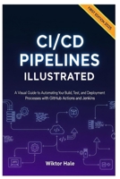 CI/CD PIPELINES ILLUSTRATED: A Visual Guide to Automating Your Build, Test, and Deployment Processes with GitHub Actions and Jenkins. B0FR1TG5BX Book Cover