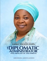 HABIBAT SALMAN-SAIDU: The Diplomatic Administrator and A Princess Of The Emirate: From Royal Roots to Public Service and National Impact B0GXYSXV29 Book Cover