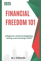 Financial Freedom 101: A Beginner's Guide to Budgeting, Saving, and Investing in 2025 B0DXCZSPHX Book Cover