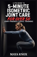 LitCore’s 5-Minute Isometric Joint Care for Over 50: Experience Flexibility Stability and Comfort B0GMXRDMBL Book Cover