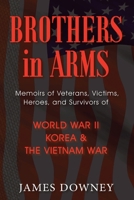 Brothers in Arms : Memories of Veterans, Victims, Heroes, and Survivors of World War II, Korean and the Vietnam War 1648735339 Book Cover