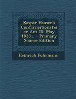 Kaspar Hauser's Confirmationsfeier Am 20. May 1833... 1022318454 Book Cover