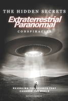 The Hidden Secrets - Extraterrestrial Paranormal Conspiracies: Revealing the Secrets That Changed the World B0DRDMYWTZ Book Cover