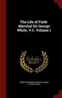 The Life of Field-Marshal Sir George White, V.C.; Volume 1 1016847939 Book Cover