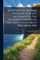 A History Of Ireland From The Earliest Accounts To The Accomplishments Of The Union With Great Britain In 1801 1286044766 Book Cover