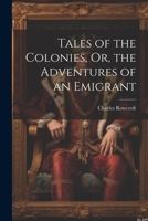 Tales of the Colonies: Or, the Adventures of an Emigrant 1022501186 Book Cover