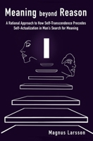 Meaning beyond Reason: A Rational Approach to How Self-Transcendence Precedes Self-Actualization in Man's Search for Meaning 1081569956 Book Cover