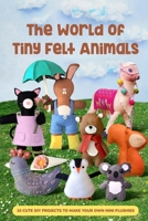 The World of Tiny Felt Animals: 10 Cute DIY Projects to Make Your Own Mini Plushies B0FP4CNXJW Book Cover
