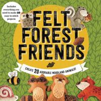 Felt Forest Friends: Create 20 Adorable Woodland Animals 0760353123 Book Cover