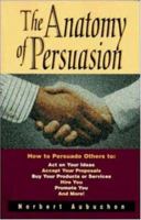 The Anatomy of Persuasion: How to Persuade Others to Act on Your Ideas, Accept Your Proposals, Buy Your Products or Services, Hire You, Promote You, and 0814479529 Book Cover