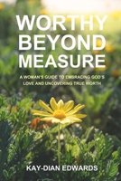 WORTHY BEYOND MEASURE: A WOMAN'S GUIDE TO EMBRACING GOD'S LOVE AND UNCOVERING TRUE WORTH B0FKYW8BKC Book Cover