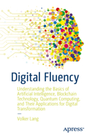 Digital Fluency: Understanding the Basics of Artificial Intelligence, Blockchain Technology, Quantum Computing, and Their Applications for Digital Transformation 1484267737 Book Cover