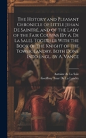 The History and Pleasant Chronicle of Little Jehan De Saintré, and of the Lady of the Fair Cousins [By A. De La Sale]. Together With the Book of the ... Landry. Both Done Into Engl. by A. Vance 1020397861 Book Cover