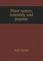Plant Names, Scientific And Popular: Including In The Case Of Each Plant The Correct Botanical Name In Accordance With The Reformed Nomenclature, Together With Botanical And Popular Synonyms ... 1164946382 Book Cover