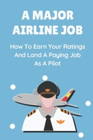 A Major Airline Job: How To Earn Your Ratings And Land A Paying Job As A Pilot: Job Hunting B09BGKKDZ8 Book Cover