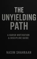 The Unyielding Path: A Harsh Motivation & Discipline Guide B0FG3GJK8N Book Cover