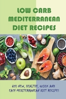 Low Carb Mediterranean Diet Recipes: 650 New, Healthy, Quick And Easy Mediterranean Diet Recipes: Low Fat Low Carb Vegan Recipes B09DJ8TR9D Book Cover