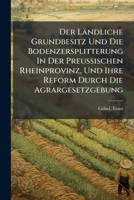 Der Landliche Grundbesitz Und Die Bodenzersplitterung in Der Preussischen Rheinprovinz, Und Ihre Reform Durch Die Agrargesetzgebung 117259144X Book Cover
