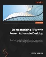 Democratizing RPA with Power Automate Desktop: Boost your productivity by implementing best practices for automating repetitive desktop processes 1803245948 Book Cover