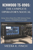 Kenwood TS-890S: The Complete Operator's Manual: Setup, Menu Deep-Dive, DSP, Antenna Tuner, Memory, CW/SSB/FM & First QSO (The Easy-to-Understand Modern Amateur Radio Mastery Series) B0H4YXTCWB Book Cover