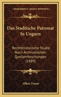 Das Stadtische Patronat In Ungarn: Rechtshistorische Studie Nach Archivalischen Quellenforschungen (1889) 1160376298 Book Cover