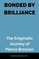BONDED BY BRILLIANCE: The Enigmatic Journey of Pierce Brosnan B0C9SNQH13 Book Cover