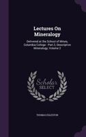 Lectures on Mineralogy: Delivered at the School of Mines, Columbia College: Part 2, Descriptive Mineralogy, Volume 2 1145327648 Book Cover