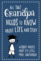 All That Grandpa Needs To Know About Life And Stuff: Wisdom Quotes From My Little Prof. Chatterbox - Write-In Journal - wonderful gift for Grandpa - Grandson Edition 1704065348 Book Cover