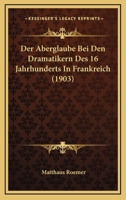 Der Aberglaube Bei Den Dramatikern Des 16 Jahrhunderts In Frankreich (1903) 1160424535 Book Cover
