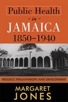 Public Health in Jamaica, 1850-1940: Neglect, Philanthropy and Development 9766403139 Book Cover