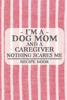 I'm a Dog Mom and a Caregiver Nothing Scares Me Recipe Book: Blank Recipe Book to Write in for Women, Bartenders, Drink and Alcohol Log, Document all ... for Women, Wife, Mom, Aunt (6x9 120 pages) 1673256570 Book Cover
