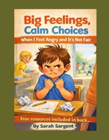 Big Feelings, Calm Choices: When I feel Angry and it's not Fair B0GNSH735K Book Cover