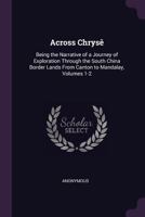 Across Chryse;: Being the narrative of a Journey of Exploration through the South China Border Lands from the Canton to Mandalay, in Two Volumes, Vol. I 1377781445 Book Cover