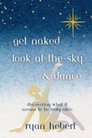 Get Naked, Look at the Sky, and Dance: Discovering What it Means to be Truly Alive B0FZSCXTWZ Book Cover