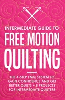 Intermediate Guide to Free Motion Quilting: The 4-Step FMQ System to Gain Confidence and Get Better Quilts + 8 Projects for Intermediate Quilters 1951035836 Book Cover