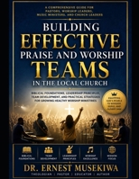 Building Effective Praise and Worship Teams in the Local Church: Biblical Foundations, Leadership Principles, Team Development, and Practical Strategies for Growing Healthy Worship Ministries B0HG1W7CRM Book Cover