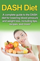 DASH Diet : A Complete Guide to the Dash Diet for Lowering Blood Pressure and Weight Loss, Including Tips, Recipes, and More! 1761030884 Book Cover