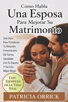 Cómo Habla Una Esposa Para Mejorar Su Matrimonio: Una Guía Para Fortalecer Tu Relación, Comunicarte De Forma Saludable Con Tu Esposo Y Ser Una Mejor ... Ejemplos De La Vida Real) (Spanish Edition) B0GZG5G3JG Book Cover