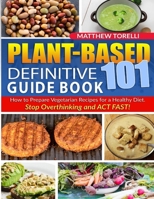 Plant-Based 101 Definitive Guide Book: How to Prepare Vegetarian Recipes for a Healthy Diet. Stop Overthinking and ACT FAST! B08W5QW2TN Book Cover