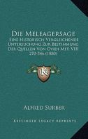 Die Meleagersage: Eine Historisch-Vergleichende Untersuchung Zur Bestimmung Der Quellen Von Ovidi Met. VIII 270-546 (1880) 1161112472 Book Cover