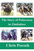 The Story of Polocrosse in Zimbabwe: The Story of Polocrosse in Zimbabwe 149549294X Book Cover