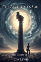 The Architect's Son: A Gnostic Theory of Reality (The Trinity Holo-Matrix and possibility that we live in a hologram.) B0FP5KTZCJ Book Cover