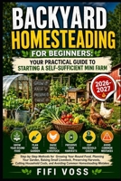 Backyard Homesteading for Beginners: Your Practical Guide to Starting a Self- Sufficient Mini Farm: Step-by-Step Methods for Growing Year-Round Food, ... Cutting Household Costs, and Avoidin B0HFF4JL41 Book Cover