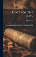Hope for the Jews: Or, The Jews Will be Converted to the Christian Faith; and Settled and Reorganized as a Nation, in the Land of Palestine 1020788496 Book Cover