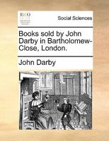 Books Sold by John Darby in Bartholomew-Close, London. 1140865293 Book Cover