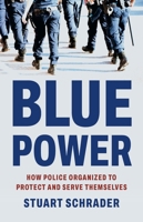 Blue Power: How Police Organized to Protect and Serve Themselves 1541608038 Book Cover