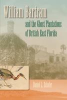 William Bartram and the Ghost Plantations of British East Florida 0813035279 Book Cover