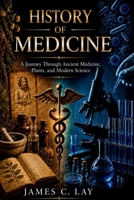 History of Medicine: A Journey Through Ancient Medicine, Plants, and Modern Science B0GZYSZNQW Book Cover